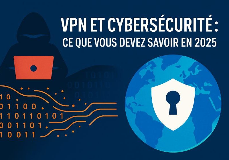 VPN et cybersécurité : Ce que vous devez savoir en 2025